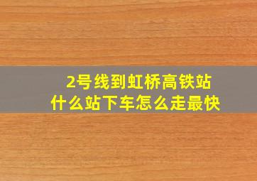 2号线到虹桥高铁站什么站下车怎么走最快