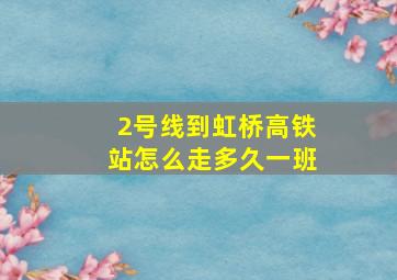 2号线到虹桥高铁站怎么走多久一班