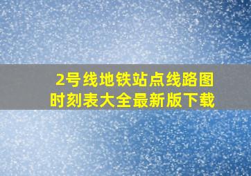 2号线地铁站点线路图时刻表大全最新版下载