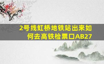 2号线虹桥地铁站出来如何去高铁检票口AB27