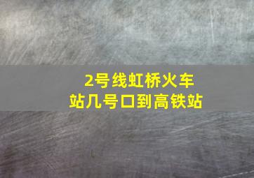 2号线虹桥火车站几号口到高铁站