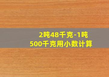 2吨48千克-1吨500千克用小数计算