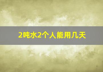 2吨水2个人能用几天