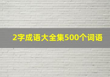 2字成语大全集500个词语