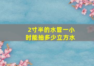 2寸半的水管一小时能抽多少立方水