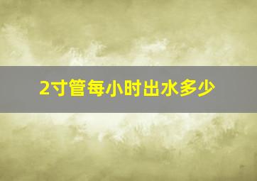 2寸管每小时出水多少