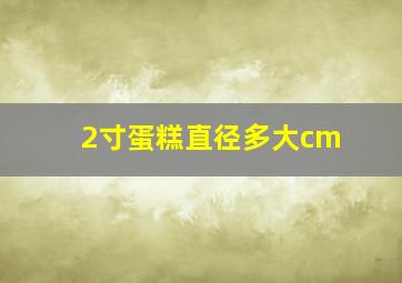 2寸蛋糕直径多大cm