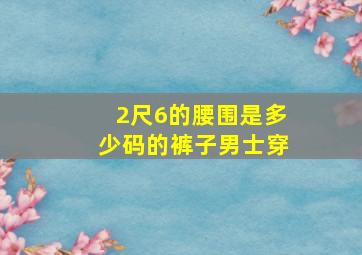 2尺6的腰围是多少码的裤子男士穿