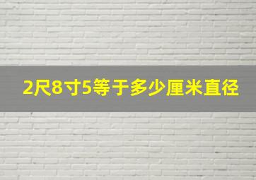 2尺8寸5等于多少厘米直径