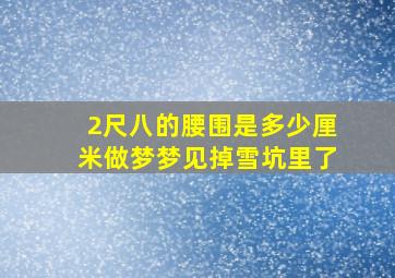 2尺八的腰围是多少厘米做梦梦见掉雪坑里了