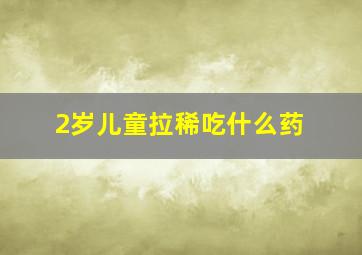 2岁儿童拉稀吃什么药