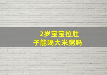 2岁宝宝拉肚子能喝大米粥吗