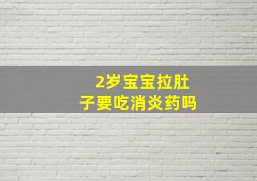 2岁宝宝拉肚子要吃消炎药吗