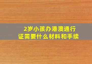 2岁小孩办港澳通行证需要什么材料和手续