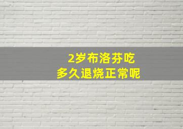 2岁布洛芬吃多久退烧正常呢