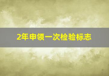 2年申领一次检验标志