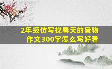 2年级仿写找春天的景物作文300字怎么写好看