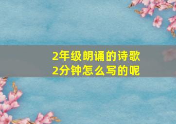 2年级朗诵的诗歌2分钟怎么写的呢