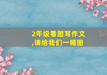 2年级看图写作文,请给我们一幅图