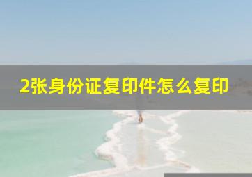 2张身份证复印件怎么复印