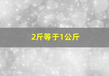 2斤等于1公斤