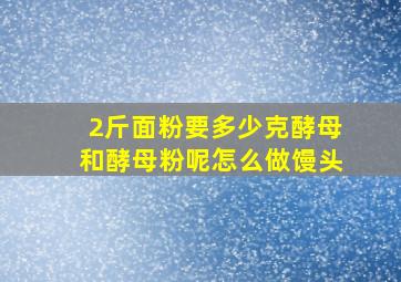 2斤面粉要多少克酵母和酵母粉呢怎么做馒头