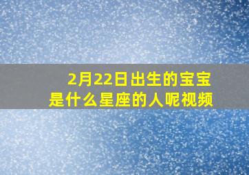 2月22日出生的宝宝是什么星座的人呢视频