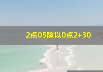 2点05除以0点2+30