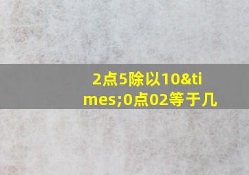 2点5除以10×0点02等于几