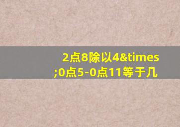 2点8除以4×0点5-0点11等于几