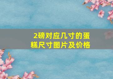 2磅对应几寸的蛋糕尺寸图片及价格