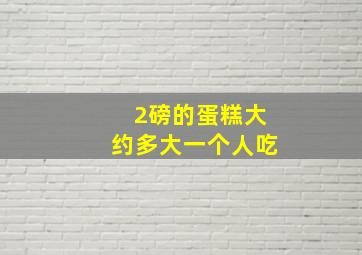 2磅的蛋糕大约多大一个人吃