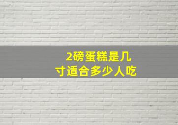 2磅蛋糕是几寸适合多少人吃