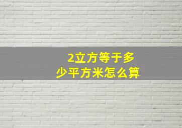 2立方等于多少平方米怎么算