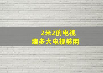 2米2的电视墙多大电视够用