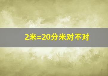 2米=20分米对不对