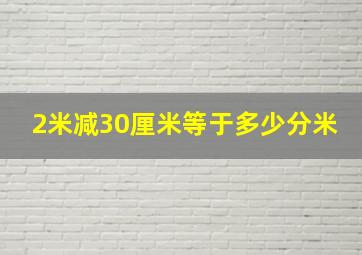 2米减30厘米等于多少分米