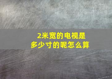 2米宽的电视是多少寸的呢怎么算