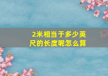 2米相当于多少英尺的长度呢怎么算