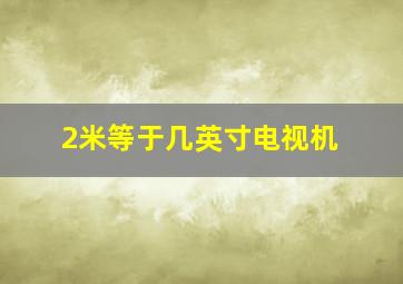 2米等于几英寸电视机