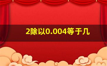 2除以0.004等于几