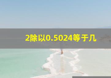 2除以0.5024等于几