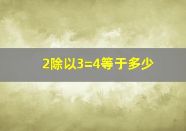 2除以3=4等于多少