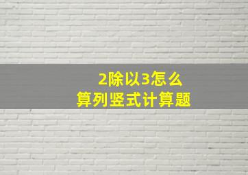 2除以3怎么算列竖式计算题