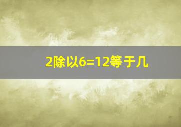 2除以6=12等于几