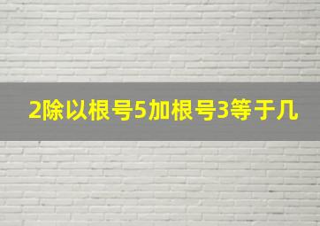 2除以根号5加根号3等于几