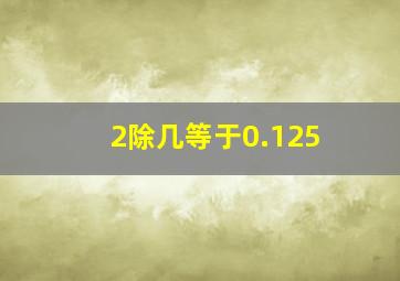 2除几等于0.125