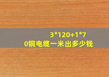 3*120+1*70铜电缆一米出多少钱