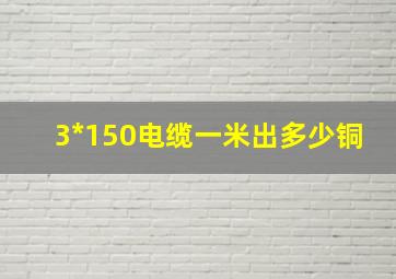 3*150电缆一米出多少铜