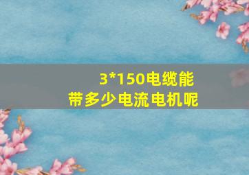 3*150电缆能带多少电流电机呢